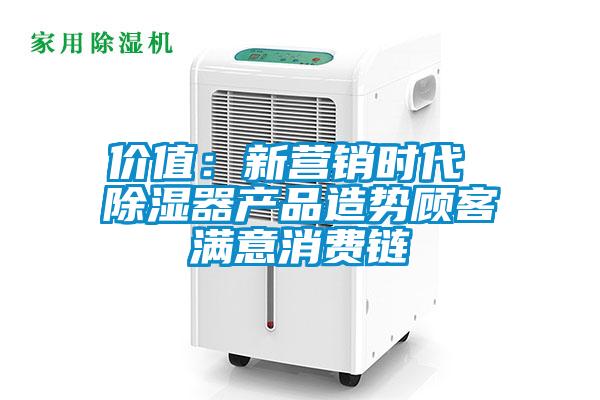 價(jià)值：新?tīng)I(yíng)銷時(shí)代 除濕器產(chǎn)品造勢(shì)顧客滿意消費(fèi)鏈