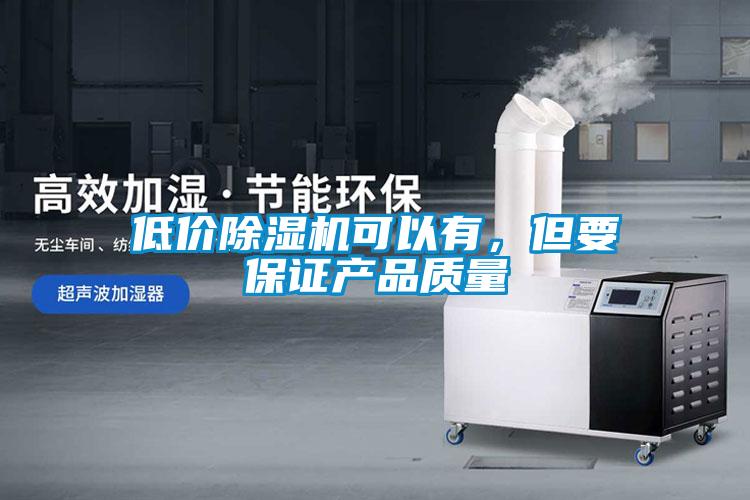 低價(jià)除濕機(jī)可以有，但要保證產(chǎn)品質(zhì)量