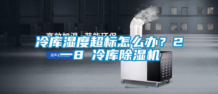 冷庫濕度超標怎么辦？2一8℃冷庫除濕機