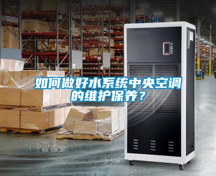 如何做好水系統(tǒng)中央空調(diào)的維護(hù)保養(yǎng)？
