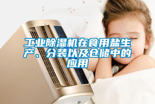 工業除濕機在食用鹽生產、分裝以及倉儲中的應用