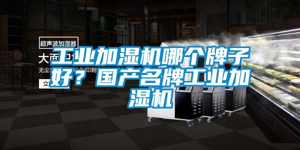 工業(yè)加濕機(jī)哪個(gè)牌子好？國(guó)產(chǎn)名牌工業(yè)加濕機(jī)