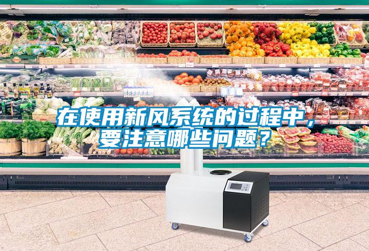 在使用新風系統的過程中，要注意哪些問題？