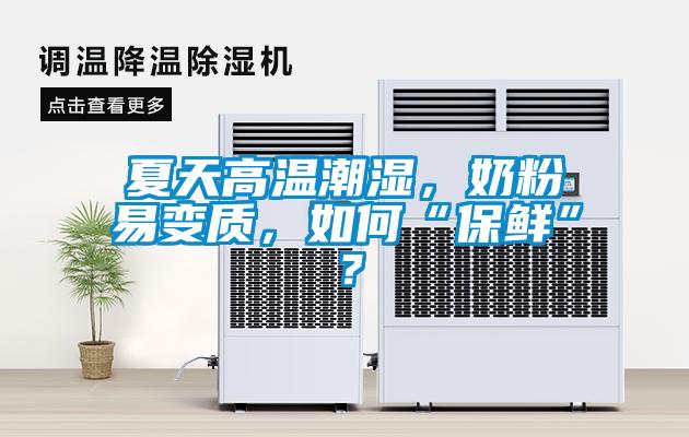 夏天高溫潮濕，奶粉易變質(zhì)，如何“保鮮”？