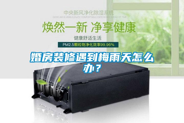 婚房裝修遇到梅雨天怎么辦？