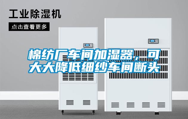 棉紡廠車間加濕器，可大大降低細(xì)紗車間斷頭