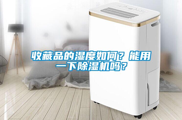 收藏品的濕度如何？能用一下除濕機(jī)嗎？