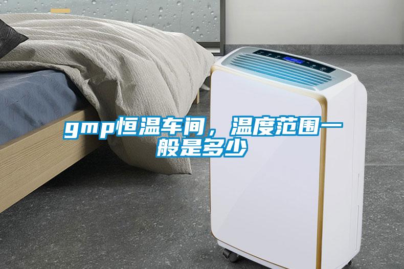 gmp恒溫車間，溫度范圍一般是多少