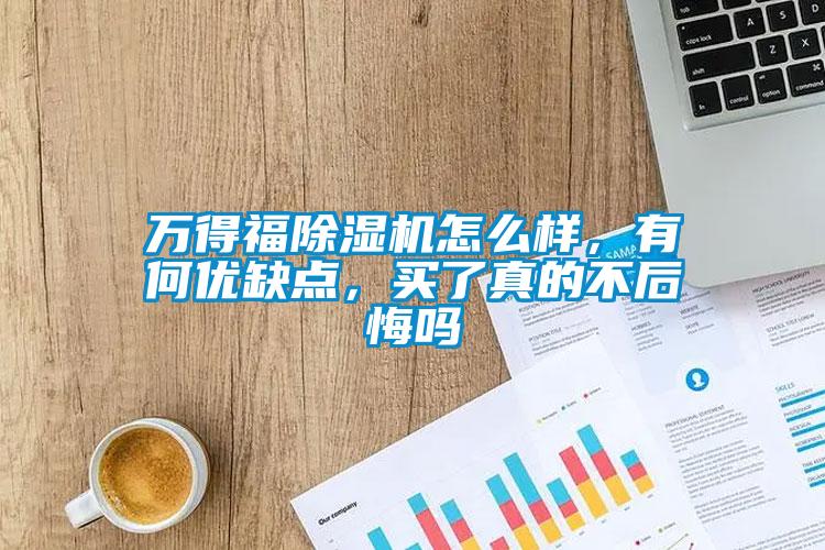 萬得福除濕機怎么樣，有何優(yōu)缺點，買了真的不后悔嗎