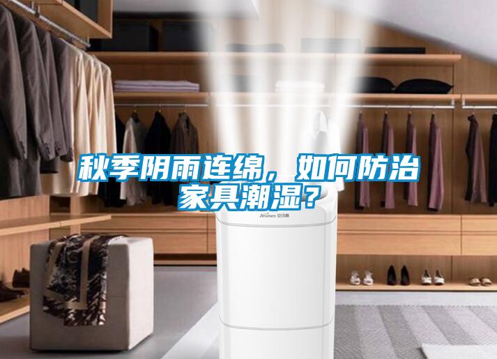 秋季陰雨連綿，如何防治家具潮濕？