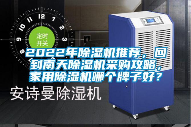 2022年除濕機(jī)推薦，回到南天除濕機(jī)采購攻略，家用除濕機(jī)哪個(gè)牌子好？