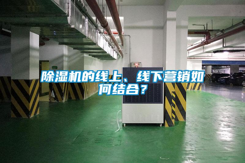 除濕機的線上、線下營銷如何結合？