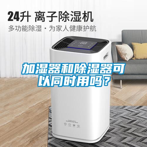加濕器和除濕器可以同時(shí)用嗎？