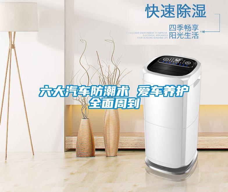 六大汽車防潮術(shù) 愛(ài)車養(yǎng)護(hù)全面周到
