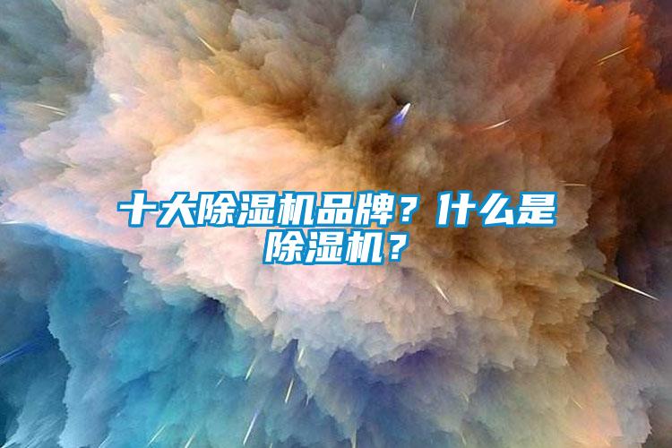 十大除濕機品牌？什么是除濕機？