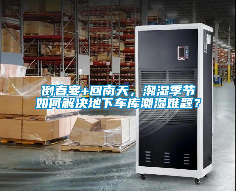 倒春寒+回南天，潮濕季節(jié)如何解決地下車庫潮濕難題？
