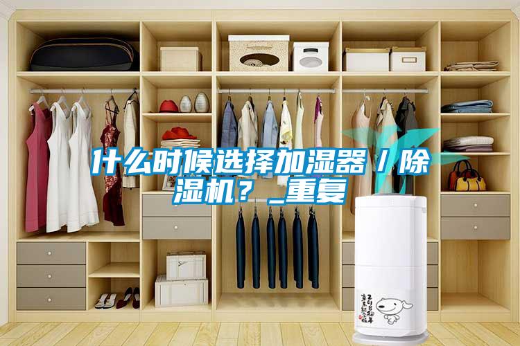 什么時候選擇加濕器／除濕機？_重復