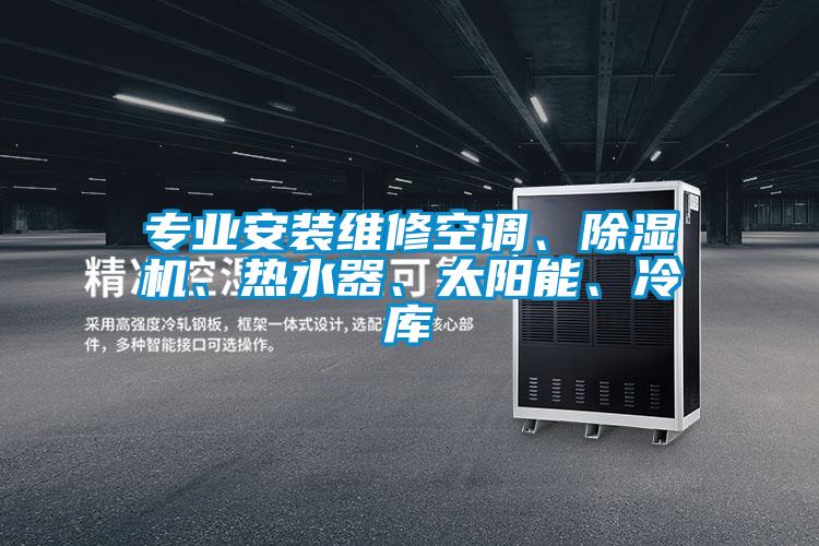 專業(yè)安裝維修空調(diào)、除濕機(jī)、熱水器、太陽(yáng)能、冷庫(kù)