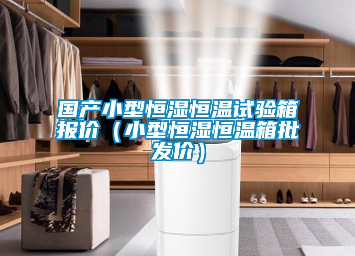 國產小型恒濕恒溫試驗箱報價（小型恒濕恒溫箱批發(fā)價）