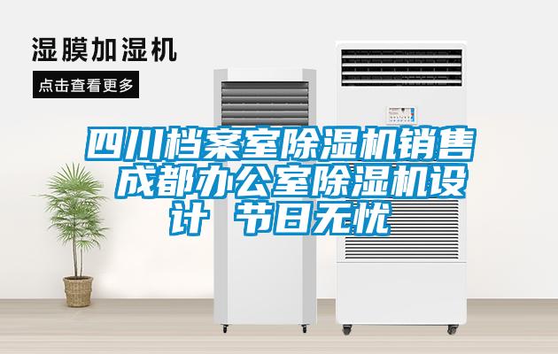 四川檔案室除濕機(jī)銷售 成都辦公室除濕機(jī)設(shè)計 節(jié)日無憂