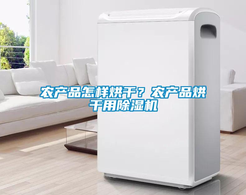 農(nóng)產(chǎn)品怎樣烘干？農(nóng)產(chǎn)品烘干用除濕機