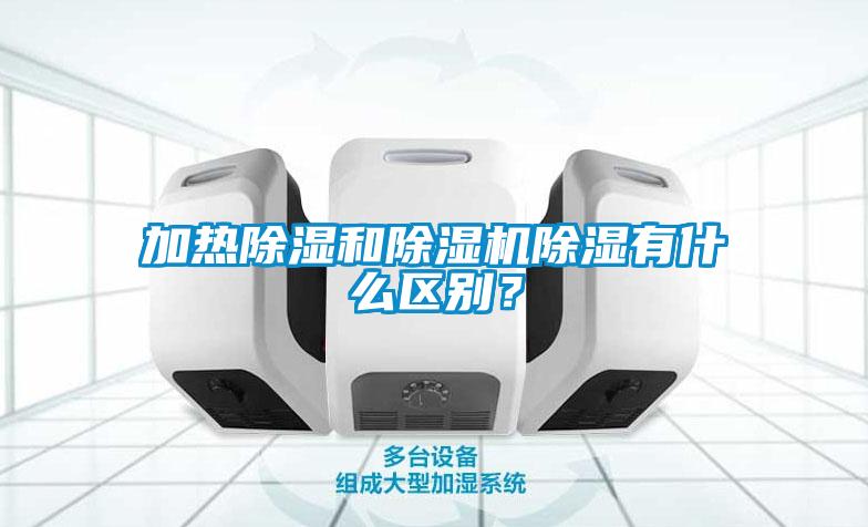 加熱除濕和除濕機除濕有什么區別？
