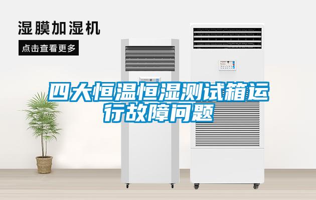 四大恒溫恒濕測試箱運(yùn)行故障問題