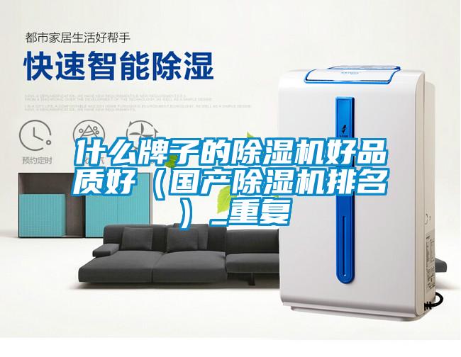 什么牌子的除濕機好品質(zhì)好（國產(chǎn)除濕機排名）_重復(fù)