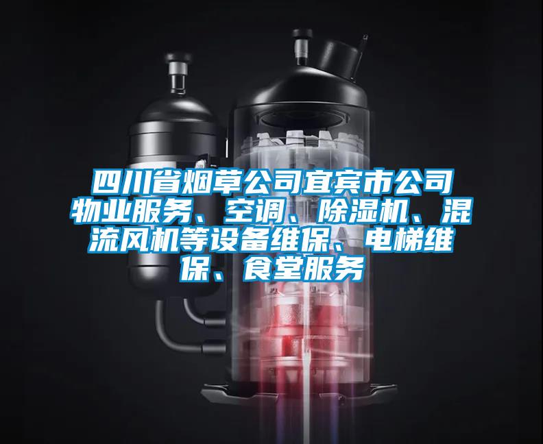 四川省煙草公司宜賓市公司物業服務、空調、除濕機、混流風機等設備維保、電梯維保、食堂服務