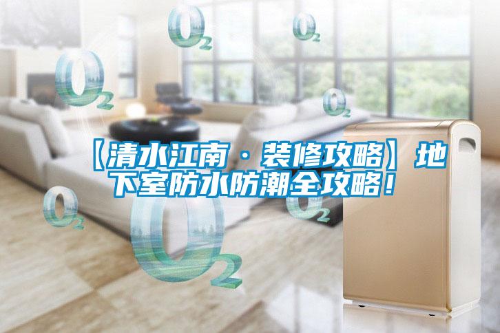 【清水江南·裝修攻略】地下室防水防潮全攻略！