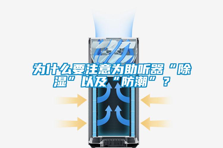 為什么要注意為助聽器“除濕”以及“防潮”？