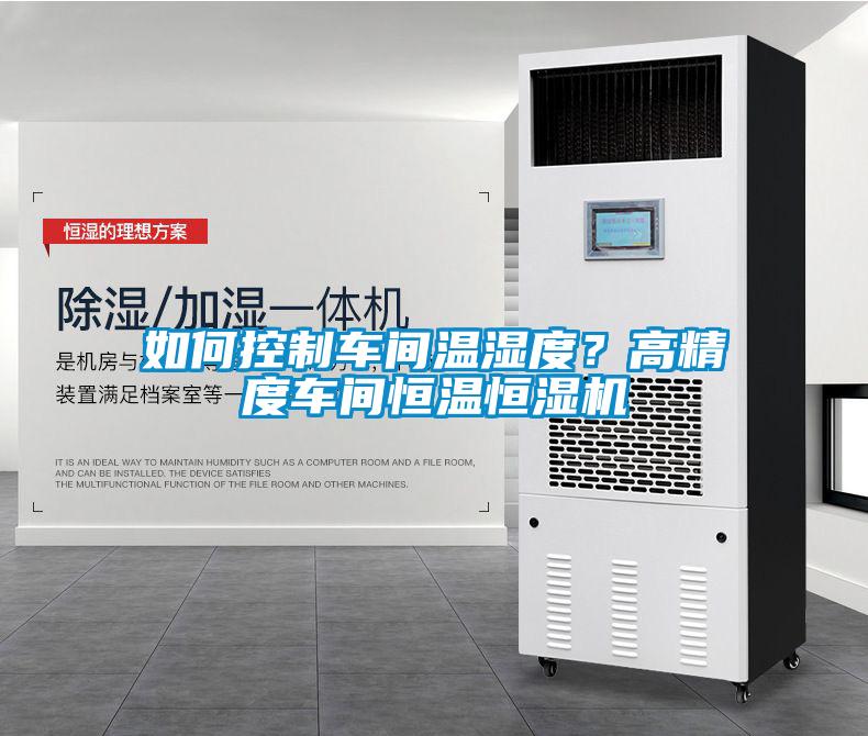 如何控制車間溫濕度？高精度車間恒溫恒濕機(jī)