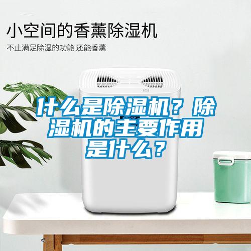 什么是除濕機？除濕機的主要作用是什么？