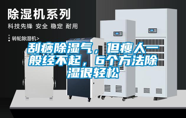 刮痧除濕氣，但瘦人一般經(jīng)不起，6個方法除濕很輕松