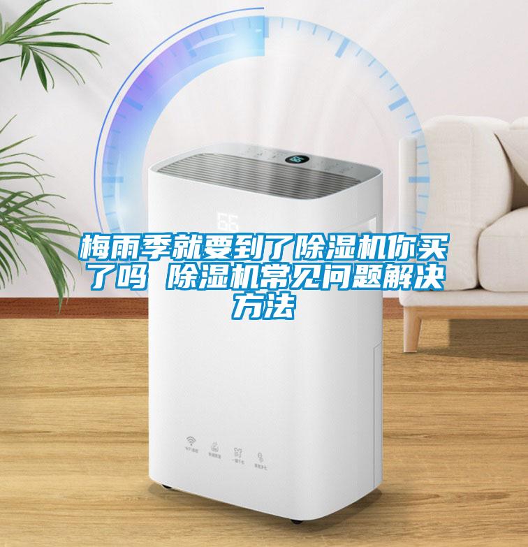 梅雨季就要到了除濕機(jī)你買了嗎 除濕機(jī)常見(jiàn)問(wèn)題解決方法