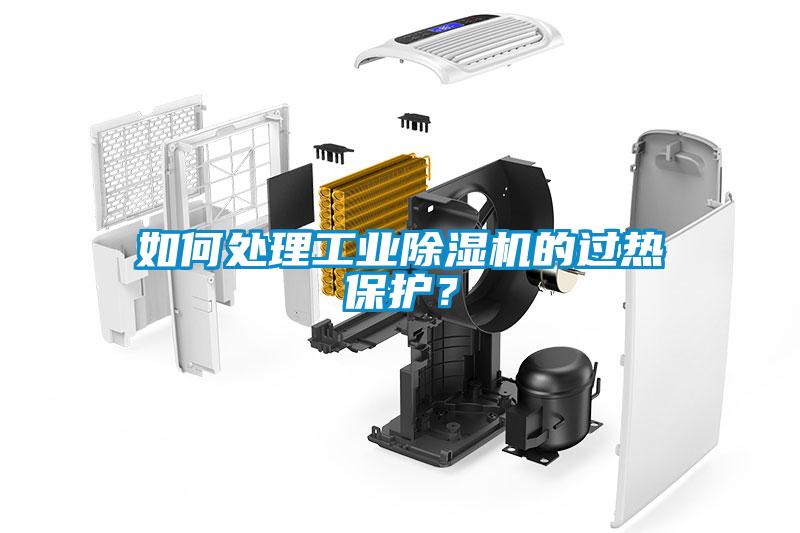 如何處理工業(yè)除濕機的過熱保護？