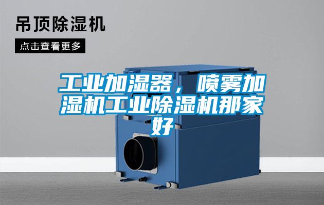 工業(yè)加濕器，噴霧加濕機工業(yè)除濕機那家好