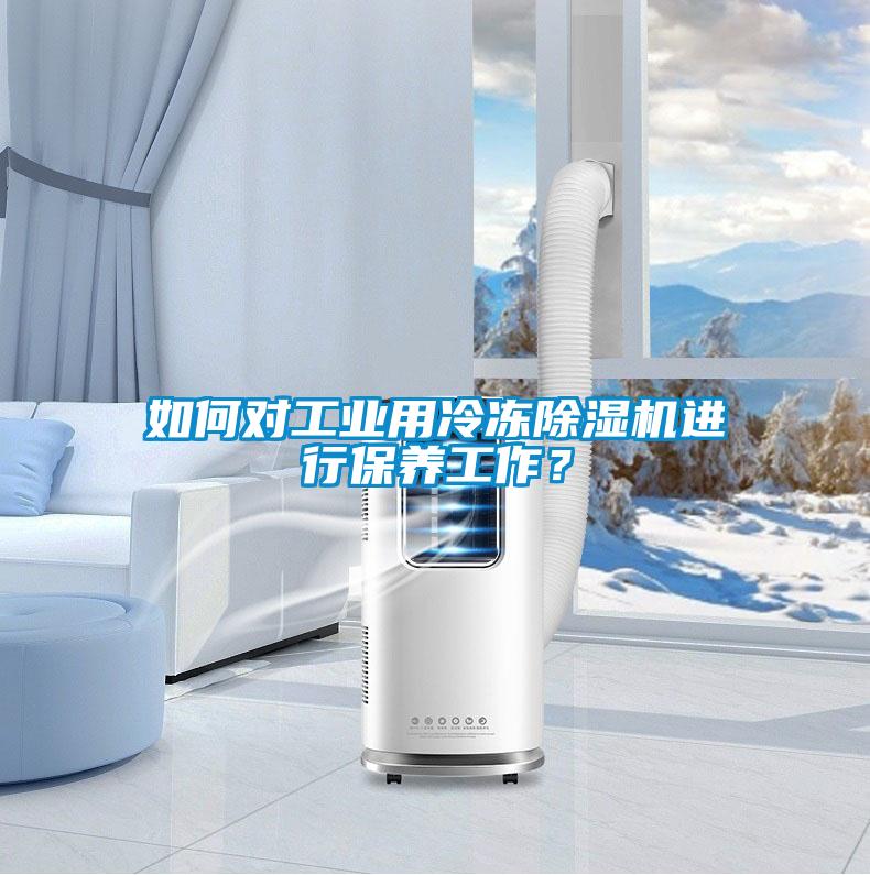 如何對工業用冷凍除濕機進行保養工作？