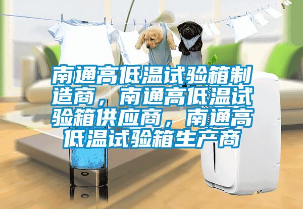 南通高低溫試驗箱制造商，南通高低溫試驗箱供應商，南通高低溫試驗箱生產商