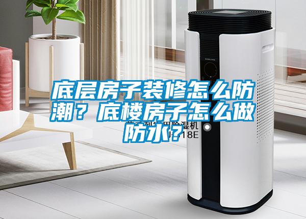 底層房子裝修怎么防潮？底樓房子怎么做防水？