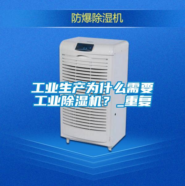 工業(yè)生產(chǎn)為什么需要工業(yè)除濕機？_重復