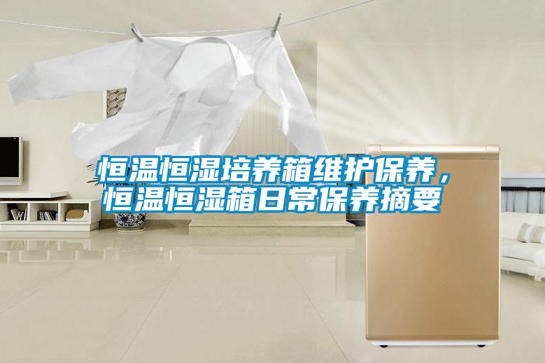 恒溫恒濕培養(yǎng)箱維護(hù)保養(yǎng)，恒溫恒濕箱日常保養(yǎng)摘要