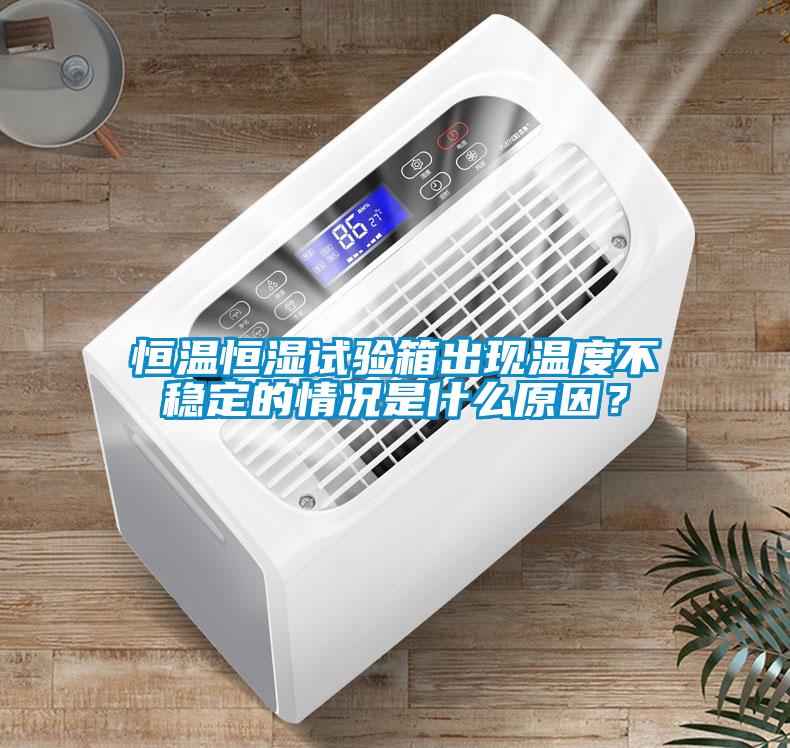 恒溫恒濕試驗(yàn)箱出現(xiàn)溫度不穩(wěn)定的情況是什么原因？
