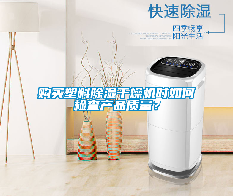 購(gòu)買塑料除濕干燥機(jī)時(shí)如何檢查產(chǎn)品質(zhì)量？
