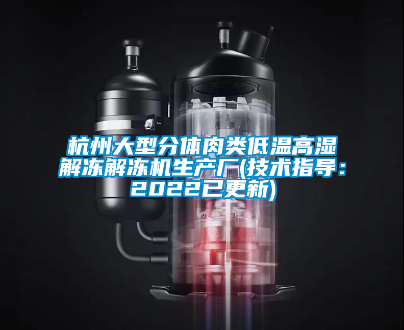 杭州大型分體肉類低溫高濕解凍解凍機(jī)生產(chǎn)廠(技術(shù)指導(dǎo)：2022已更新)