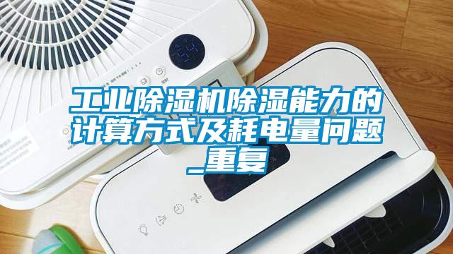 工業(yè)除濕機除濕能力的計算方式及耗電量問題_重復