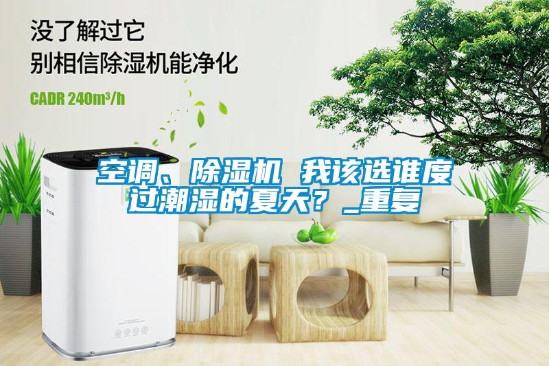 空調、除濕機 我該選誰度過潮濕的夏天？_重復