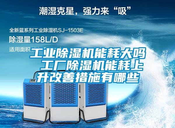 工業(yè)除濕機能耗大嗎 工廠除濕機能耗上升改善措施有哪些