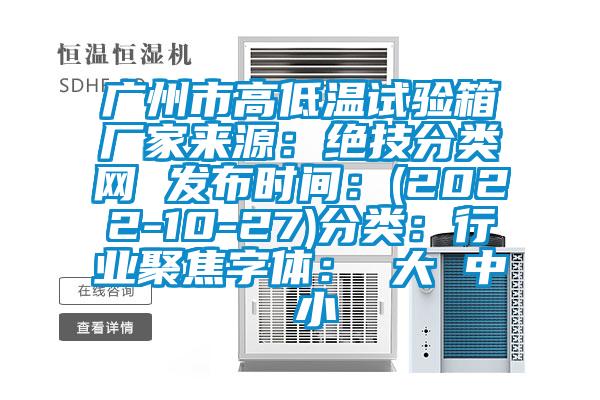 廣州市高低溫試驗(yàn)箱廠家來源：絕技分類網(wǎng) 發(fā)布時(shí)間：(2022-10-27)分類：行業(yè)聚焦字體： 大 中 小