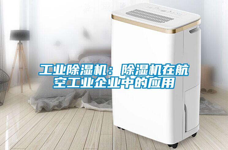 工業(yè)除濕機：除濕機在航空工業(yè)企業(yè)中的應(yīng)用